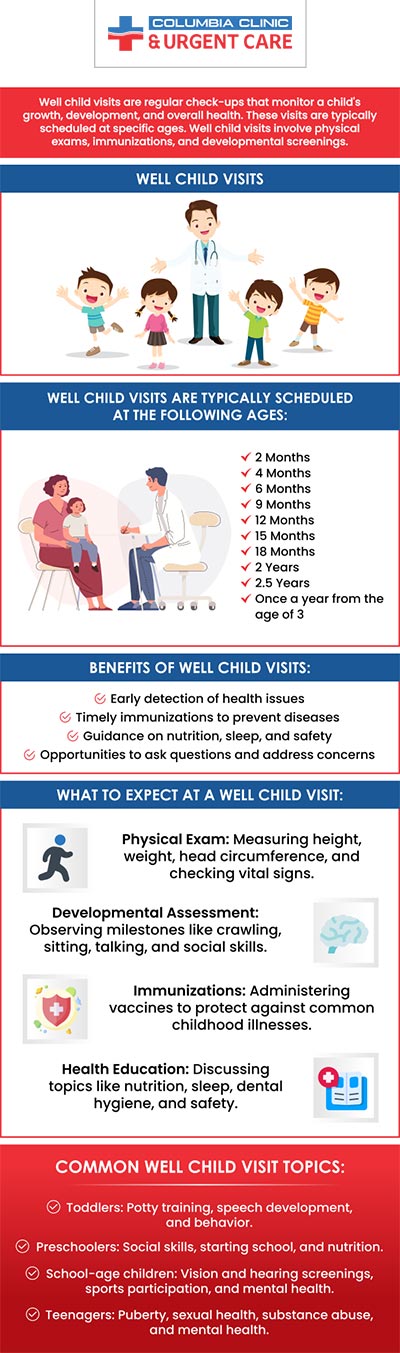 A well-child visit serves as a dedicated appointment with your doctor, focused on evaluating your child's development and overall well-being. It allows for a thorough examination of the child and the chance to investigate any abnormalities that may be detected. Our experienced doctors offer well-child visits at Columbia Clinic Urgent Care. For more information, contact us or book an appointment online. We have convenient locations to serve you at Tibbetts St Portland, Stark Street Portland, and Tigard, OR. We also accept walk-ins. A well-child visit serves as a dedicated appointment with your doctor, focused on evaluating your child's development and overall well-being. It allows for a thorough examination of the child and the chance to investigate any abnormalities that may be detected. Our experienced doctors offer well-child visits at Columbia Clinic Urgent Care. For more information, contact us or book an appointment online. We have convenient locations to serve you at Tibbetts St Portland, Stark Street Portland, and Tigard, OR. We also accept walk-ins.